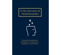 Il mio percorso di manifestazione: Una guida pratica con esercizi per manifestare e raggiungere i propri obbiettivi