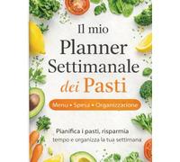 Il mio Planner Settimanale dei Pasti: Menu, spesa e organizzazione per semplificare la tua settimana