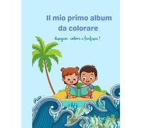 Il mio primo album da colorare: disegno, colore e fantasia!