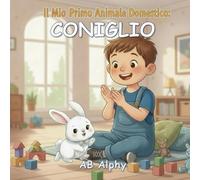 Il Mio Primo Animale Domestico: Coniglio: Una dolce storia per imparare a prendersi cura del proprio primo coniglietto