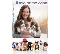 IL MIO PRIMO CANE: guida completa per accogliere, capire e crescere il tuo nuovo amico a quattro zampe: dalla scelta ai primi giorni insieme