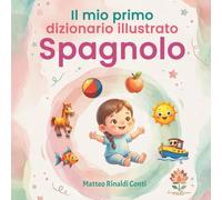 Il mio primo dizionario illustrato Italiano-Spagnolo: Libro bilingue per bambini per apprendere il vocabolario di base con immagini colorate - Ideale per l’asilo, la scuola primaria e i principianti