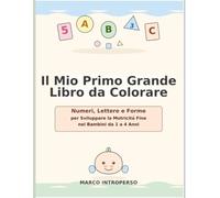 Il Mio Primo Grande Libro da Colorare: Numeri, Lettere e Forme per Sviluppare la Motricità Fine nei Bambini da 1 a 4 Anni