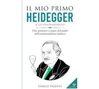 Il mio primo Heidegger: Vita, pensiero e opere del padre dell'esistenzialismo tedesco: 15 (Collana incontri filosofici)