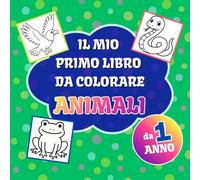 Il mio primo libro da colorare: Animali; Creature Adorabili per Piccoli Artisti da 1 ai 4 Anni: il mio primo Album di Animali da Colorare per bambini ... per Stimolare Creatività e Abilità Motorie
