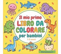 IL MIO PRIMO LIBRO DA COLORARE - DINOSAURI per bambini 1-3 anni: 50 disegni grandi e facili da colorare