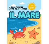 Il mio primo libro da colorare: IL MARE: 30 Disegni di Pesci, Animali Marini e Avventure Acquatiche per bambini dai 2 ai 5 Anni. Attività creativa per sviluppare la coordinazione e la fantasia.