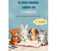 Il mio primo libro da colorare per bambini da 1 a 4 anni: Libro da colorare per bambini da 1 a 4 anni con animali, disegni semplici e attività creative per imparare giocando
