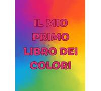 IL MIO PRIMO LIBRO DEI COLORI: libro didattico per imparare i colori attraverso immagini esemplificative