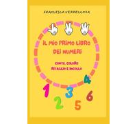 IL MIO PRIMO LIBRO DEI NUMERI: conto, coloro, ritaglio e incollo - Quaderno di attività per bambini 3-5 anni per imparare numeri e quantità (PICCOLI PASSI - quaderni prescolari)