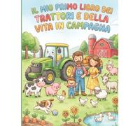 Il Mio Primo Libro dei Trattori e della Vita in Campagna: Un viaggio divertente tra trattori, animali e vita in fattoria da colorare