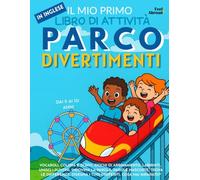 Il Mio Primo Libro di Attività in Inglese: Parco Divertimenti - Pagine da Colorare, Labirinti, Unisci i Puntini, Giochi di Abbinamento e Parole, Trova ... (5-10 anni) con Parole, Giochi e Attività)