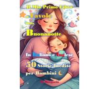 Il Mio Primo Libro di Favole della Buonanotte Bilingue in Italiano e Inglese per Bambini: 50 Storie per Bambini Bilingue in Italiano e Inglese. Libro per Bambini di Fiabe Illustrate a Colori