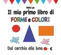 Il mio primo libro di forme e colori: Dal cerchio alla luna