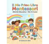 Il Mio Primo Libro Montessori: Attività Educative per Bambini dai 3 ai 6 anni