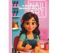 Il mio primo salone di Nail Art: Attività creative, paper nails e fantasia per piccoli artisti delle unghie