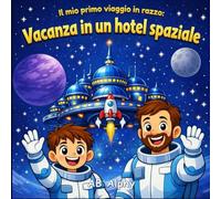 Il mio primo viaggio in razzo: Vacanza in un hotel spaziale: Un’avventura di vacanza a gravità zero per piccoli esploratori