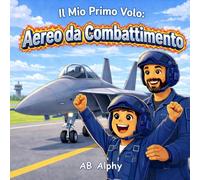 Il Mio Primo Volo: Aereo da Combattimento: Una emozionante avventura tra le nuvole per bambini dai 3 agli 7 anni