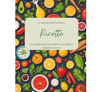 Il mio quaderno delle Ricette: 100 pagine per custodire e raccogliere deliziose ricette