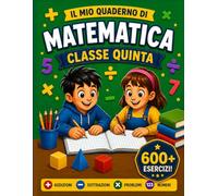 IL MIO QUADERNO DI MATEMATICA CLASSE QUINTA: Eserciziario di Matematica a Colori per Bambini della Scuola Primaria con Soluzioni e Svolgimenti. (Matematica per la Scuola Primaria)