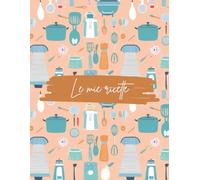 Il Mio Quaderno di Ricette - 100 Pagine Per la Tua Cucina: Un libro pratico per annotare tutte le tue ricette preferite!