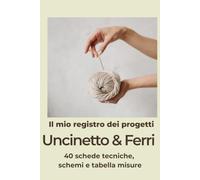 Il mio registro dei progetti uncinetto e ferri: 40 schede tecniche ,campioni di filato,schemi e tabella misure ferri e uncinetto