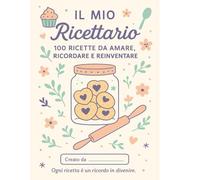 IL MIO RICETTARIO: 100 ricette tutte tue- scrivi conserva e personalizza le tue ricette preferite (Ricettario da scrivere)