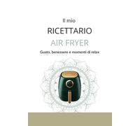 IL MIO RICETTARIO AIR FRYER: Gusto, Benessere e Momenti di Relax (Minimal Kitchen Lab)