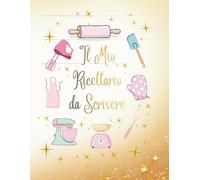 Il Mio Ricettario da Scrivere - Edizione Speciale Gold & Pastello: Ricette di Famiglia da Custodire: Elegante Quaderno in Formato Grande con 100 Schede da Completare. Idea Regalo Unica e Preziosa.