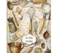 Il mio Ricettario da scrivere: il quaderno per scrivere e custodire ordinatamente fino a 100 deliziose ricette von tabelle di conversione