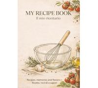 Il Mio Ricettario da Scrivere: My Recipes: Quaderno per 104 Ricette con Indice e Tabelle | Versione Italiano - Inglese | Diviso in Salati e Dolci | 120 Pagine