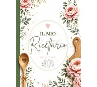 Il mio ricettario da scrivere: Quaderno A4 per custodire 100 ricette con doppio indice alfabetico e per categoria, pagine singole o doppie per ricette veloci o elaborate
