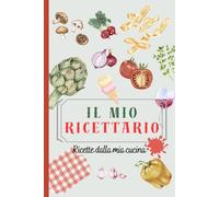 Il Mio Ricettario da Scrivere - Ricette dalla Mia Cucina: Quaderno di ricette da compilare con sezioni, spazio note, indice personalizzabile e pagine per ritagli