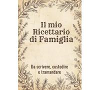 Il mio Ricettario di Famiglia Da scrivere, custodire e tramandare: Quaderno A4 ricette personalizzabili oltre 100 pagine