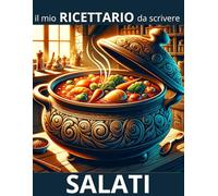 Il Mio Ricettario di Salati: 100 Pagine per le Tue Creazioni: Antipasti, Primi, Secondi, Contorni e Piatti Unici