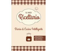 Il Mio Ricettario: Diario di Cucina Intelligente (Il Mio Ricettario - Collezione Tematica Diari da Compilare)
