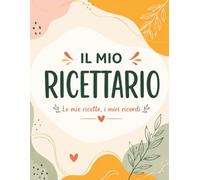 IL MIO RICETTARIO | Le mie ricette, i miei ricordi: Ricettario da compilare per annotare ricette, ingredienti, preparazioni e idee di cucina personale