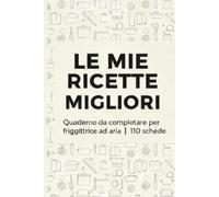 Il Mio Ricettario per Friggitrice ad Aria: Quaderno da completare per scrivere le tue ricette, tempi di cottura e segreti