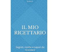 IL MIO RICETTARIO: Segreti, ricette e sapori da ricordare