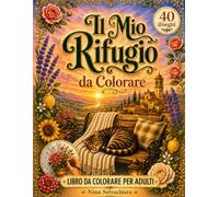 Il Mio Rifugio da Colorare: Libro Antistress da Colorare per Adulti - Album con Paesaggi Cozy, Borghi Italiani, Giardini Segreti e Scene Rilassanti per il Tuo Hobby Creativo