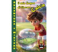 Il Mio Sogno di Giocare a Calcio: Libri di Avventura per ragazzi 9 10 11 12 anni. Misteri da svelare e partite di calcio da vincere grazie all’amicizia, con illustrazioni 3D.
