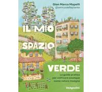 Il mio spazio verde. La guida pratica per coltivare ovunque come natura insegna