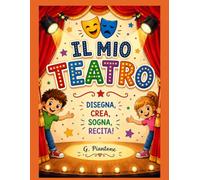 IL MIO TEATRO: Disegna, colora, crea e recita: un viaggio nel magico mondo del teatro
