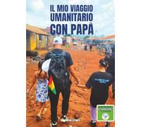 Il mio viaggio umanitario con papà: Un’avventura educativa per scoprire la solidarietà, il viaggio e il mondo