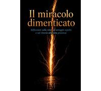 Il miracolo dimenticato: Riflessioni sulla vita, la coscienza, il coraggio sepolto e il ritorno alla vera presenza