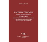 Il mistero cristiano. Le parole di verità dei vangeli. Lucifero e Cristo. Antico esoterismo e rosicrucianesimo. La conoscenza e i frutti viventi della scienza dello spirito