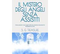 IL MISTERO DEGLI ANGELI SENZA ASSISTITI: Come assistere i tuoi angeli nella loro missione di portarti le benedizioni di Dio (S. G TREASURE'S SPIRITUAL WARFARE BOOKSTORE)