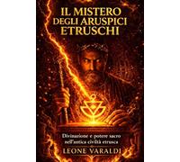 Il Mistero degli Aruspici Etruschi: Divinazione, fulmini e potere sacro nella religione che guidava le decisioni politiche dell’antica civiltà etrusca (Le Civiltà Italiche Prima di Roma)