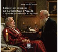 Il mistero dei testamenti del marchese Ruggi d'Aragona. La lunga storia dell'Ospedale San Giovanni di Dio e Ruggi d'Aragona