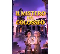 IL MISTERO DEL COLOSSEO: Libro d'avventura nell'Antica Roma che insegna il valore del coraggio e dell'amicizia | Età di lettura consigliata per ragazzi 8 12 anni